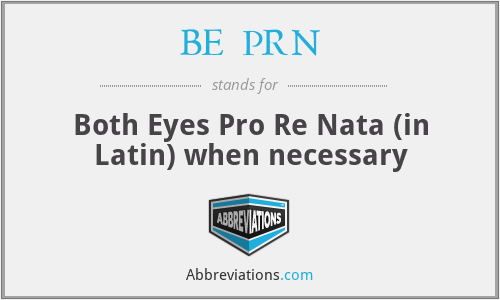BE  PRN - Both Eyes Pro Re Nata (in Latin) when necessary